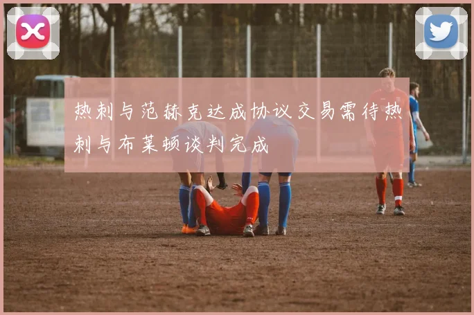 热刺与范赫克达成协议交易需待热刺与布莱顿谈判完成