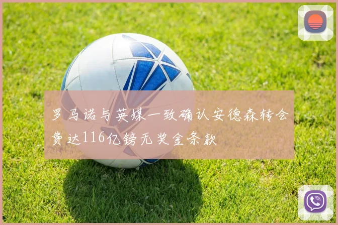罗马诺与英媒一致确认安德森转会费达116亿镑无奖金条款