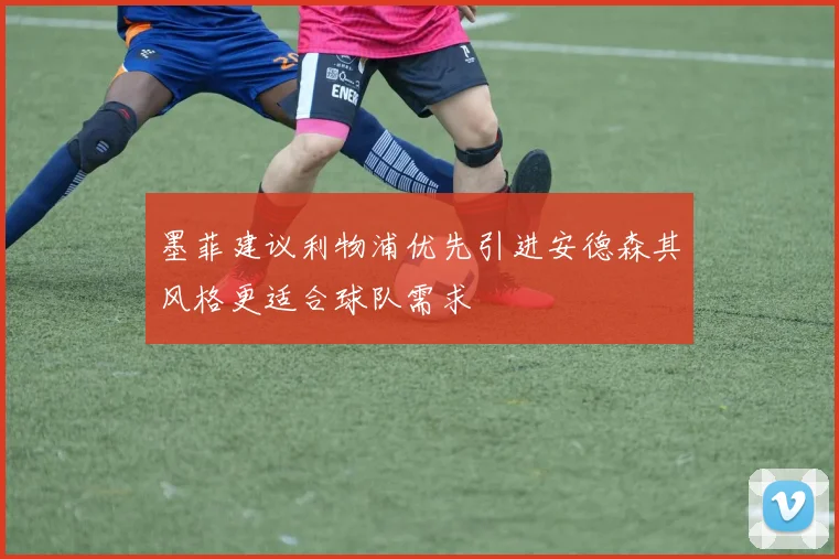 墨菲建议利物浦优先引进安德森其风格更适合球队需求